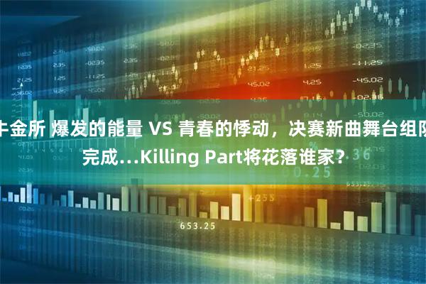 牛金所 爆发的能量 VS 青春的悸动，决赛新曲舞台组队完成…Killing Part将花落谁家？