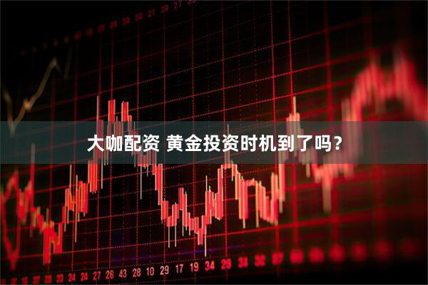 大咖配资 黄金投资时机到了吗？