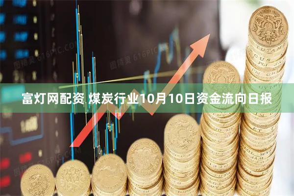 富灯网配资 煤炭行业10月10日资金流向日报