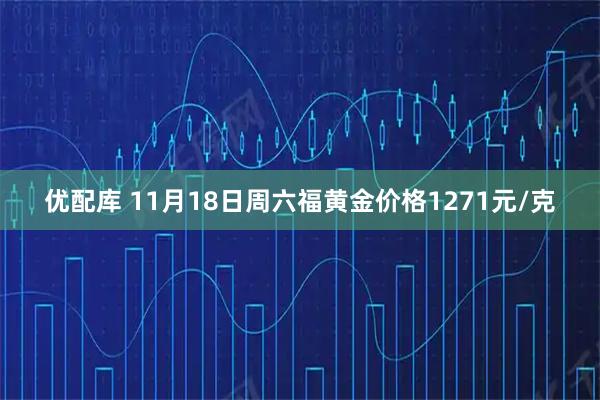优配库 11月18日周六福黄金价格1271元/克