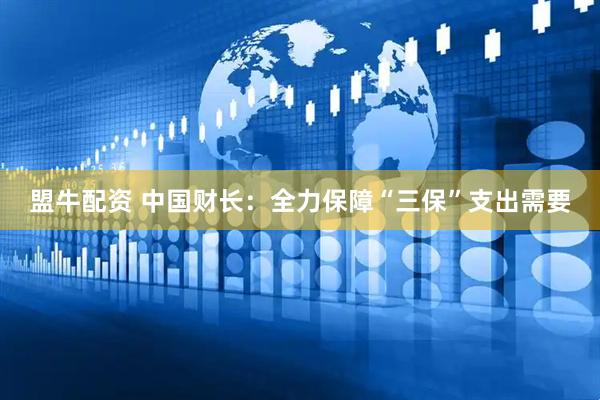盟牛配资 中国财长：全力保障“三保”支出需要