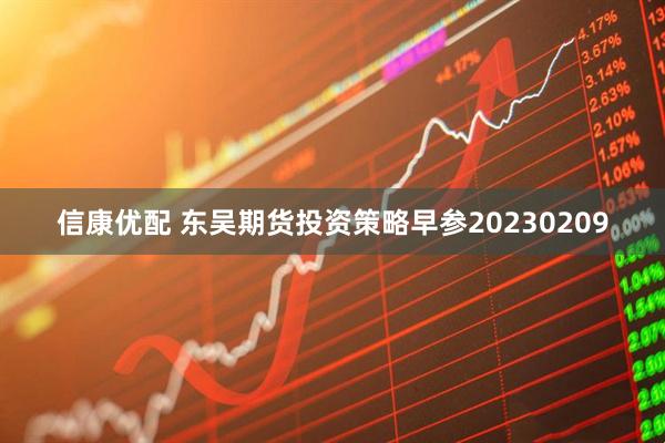 信康优配 东吴期货投资策略早参20230209