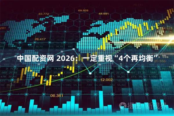 中国配资网 2026：一定重视“4个再均衡”